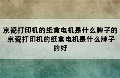 京瓷打印机的纸盒电机是什么牌子的 京瓷打印机的纸盒电机是什么牌子的好